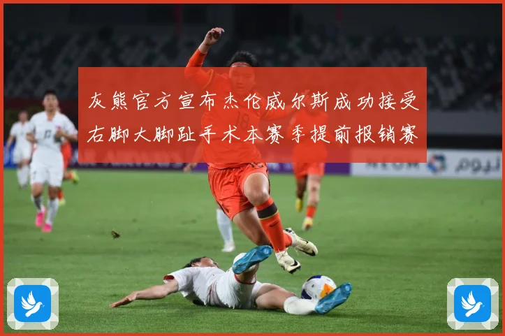 灰熊官方宣布杰伦威尔斯成功接受右脚大脚趾手术本赛季提前报销赛场复盘：最新赛事动态与深度分析