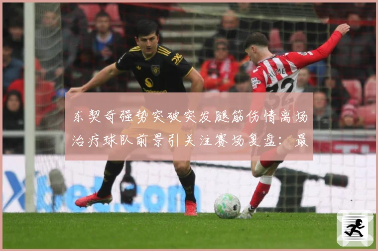 东契奇强势突破突发腿筋伤情离场治疗球队前景引关注赛场复盘：最新赛事动态与深度分析