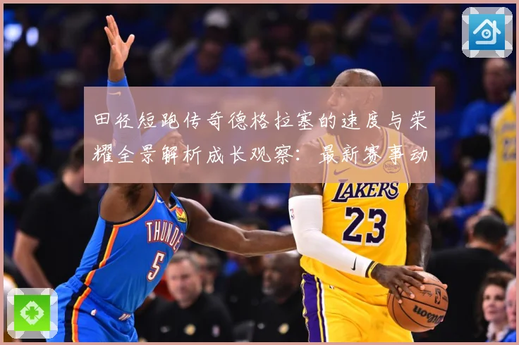 田径短跑传奇德格拉塞的速度与荣耀全景解析成长观察：最新赛事动态与深度分析