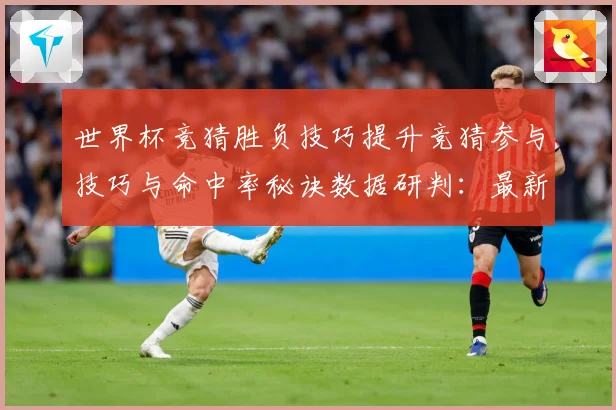 世界杯竞猜胜负技巧提升竞猜参与技巧与命中率秘诀数据研判：最新赛事动态与深度分析