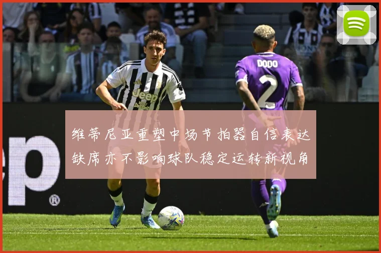 维蒂尼亚重塑中场节拍器自信表达缺席亦不影响球队稳定运转新视角战术观察：最新赛事动态与深度分析