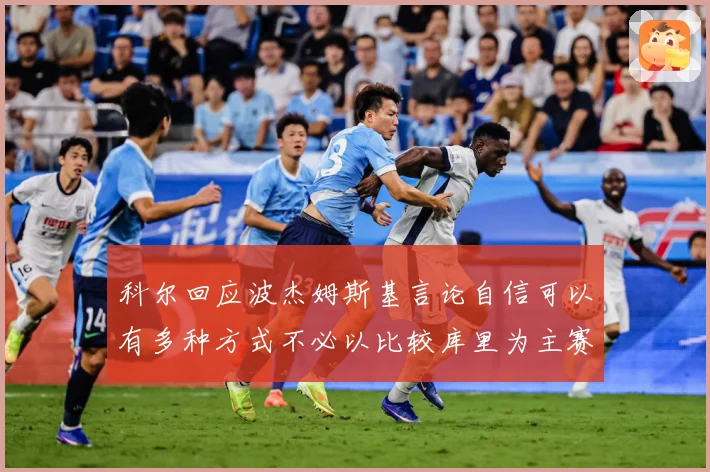 科尔回应波杰姆斯基言论自信可以有多种方式不必以比较库里为主赛场复盘：最新赛事动态与深度分析