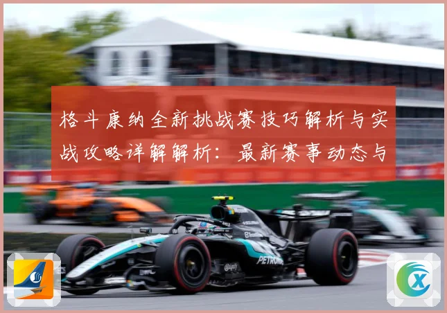 格斗康纳全新挑战赛技巧解析与实战攻略详解解析：最新赛事动态与深度分析