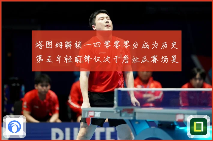 塔图姆解锁一四零零零分成为历史第五年轻前锋仅次于詹杜瓜赛场复盘：最新赛事动态与深度分析