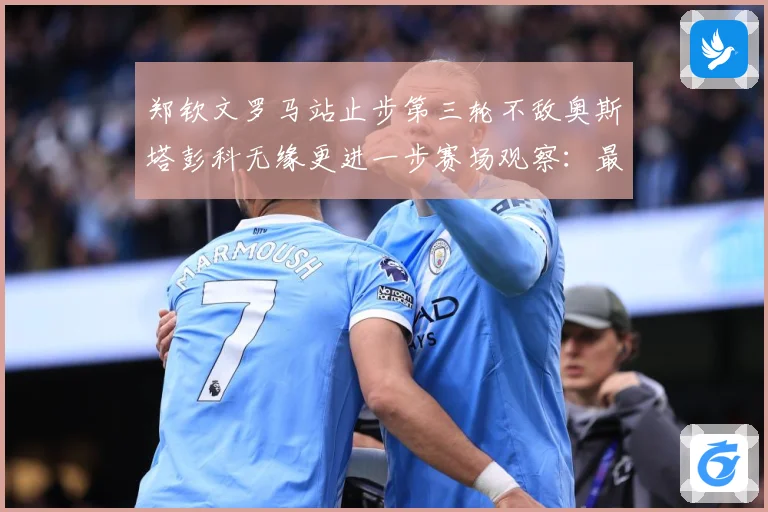 郑钦文罗马站止步第三轮不敌奥斯塔彭科无缘更进一步赛场观察：最新赛事动态与深度分析