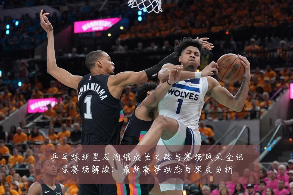 乒乓球新星石洵瑶成长之路与赛场风采全记录赛场解读:最新赛事动态与深度分析