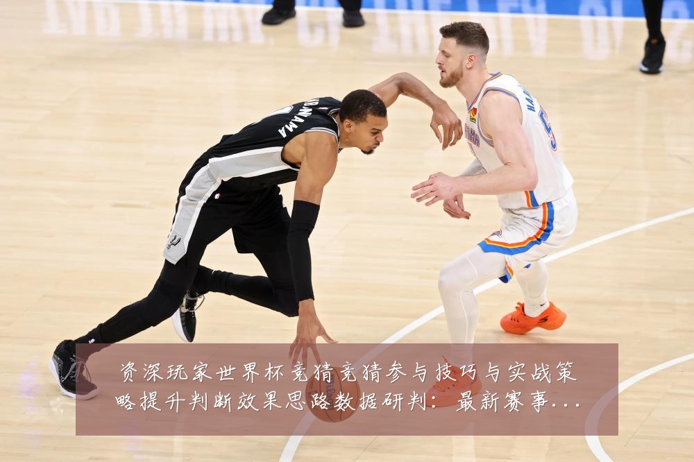 资深玩家世界杯竞猜竞猜参与技巧与实战策略提升判断效果思路数据研判:最新赛事动态与深度分析