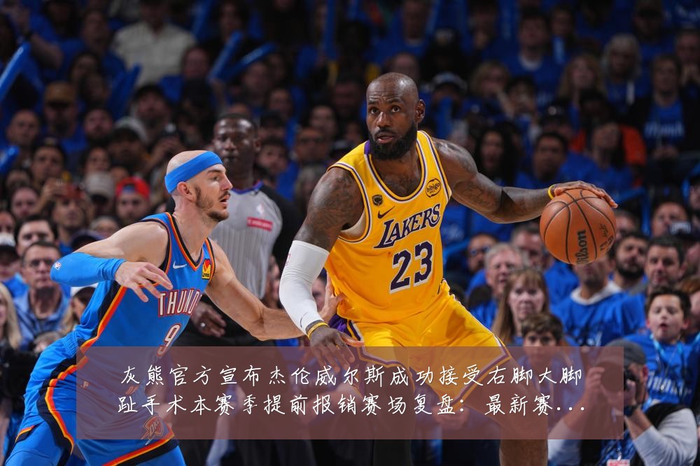 灰熊官方宣布杰伦威尔斯成功接受右脚大脚趾手术本赛季提前报销赛场复盘:最新赛事动态与深度分析