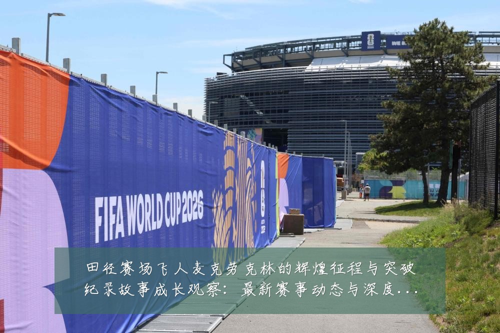 田径赛场飞人麦克劳克林的辉煌征程与突破纪录故事成长观察:最新赛事动态与深度分析