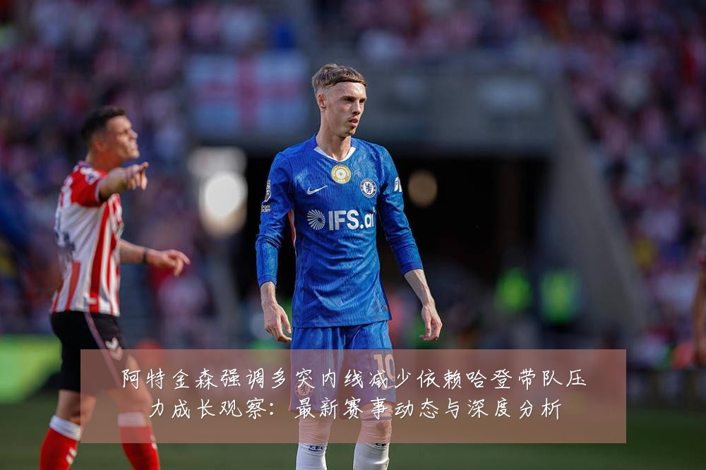 阿特金森强调多突内线减少依赖哈登带队压力成长观察:最新赛事动态与深度分析