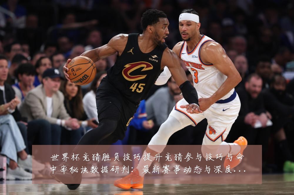 世界杯竞猜胜负技巧提升竞猜参与技巧与命中率秘诀数据研判:最新赛事动态与深度分析