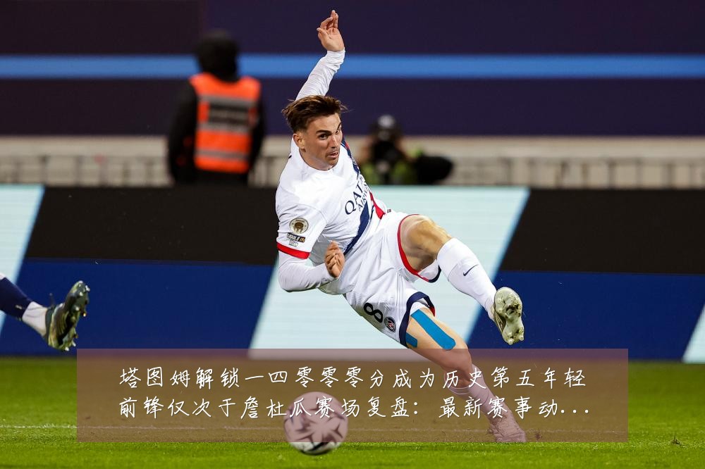 塔图姆解锁一四零零零分成为历史第五年轻前锋仅次于詹杜瓜赛场复盘:最新赛事动态与深度分析