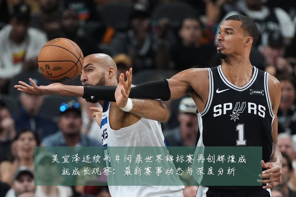吴宜泽连续两年问鼎世界锦标赛再创辉煌成就成长观察:最新赛事动态与深度分析