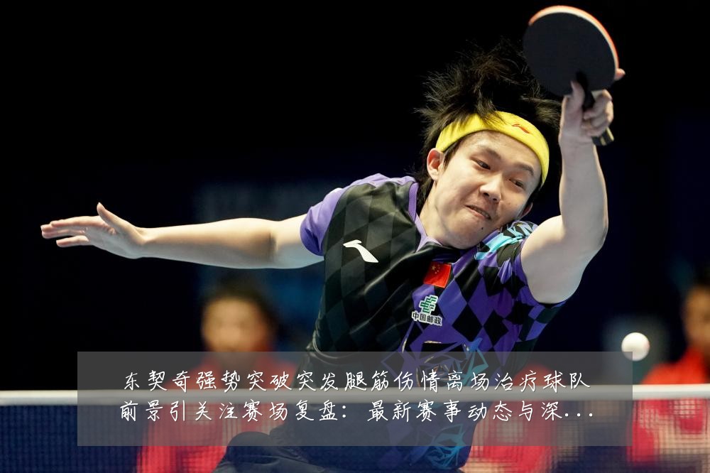 东契奇强势突破突发腿筋伤情离场治疗球队前景引关注赛场复盘:最新赛事动态与深度分析