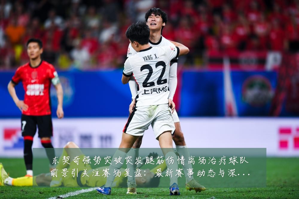 东契奇强势突破突发腿筋伤情离场治疗球队前景引关注赛场复盘:最新赛事动态与深度分析